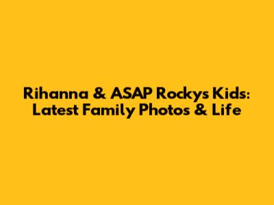 Rihanna & ASAP Rocky's Kids: Latest Family Photos & Life